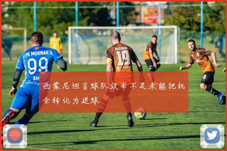 西蒙尼坦言球队效率不足未能把机会转化为进球