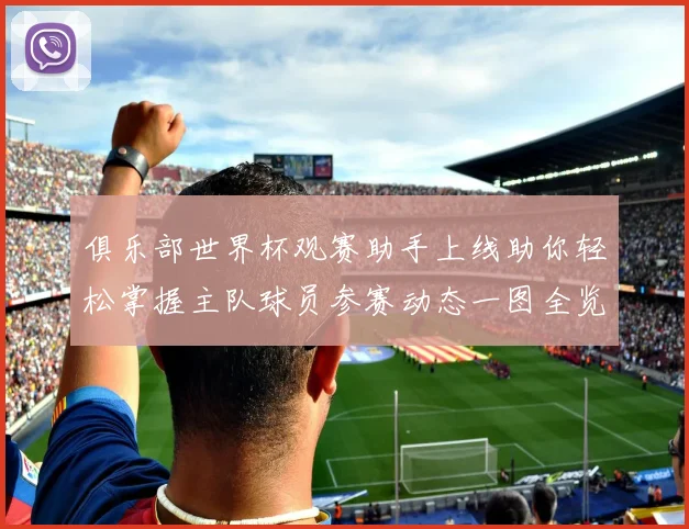 俱乐部世界杯观赛助手上线助你轻松掌握主队球员参赛动态一图全览