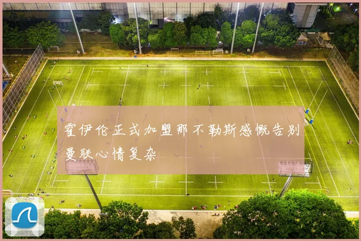 霍伊伦正式加盟那不勒斯感慨告别曼联心情复杂