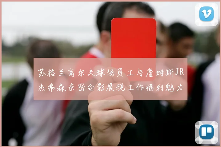 苏格兰高尔夫球场员工与詹姆斯JR杰弗森亲密合影展现工作福利魅力
