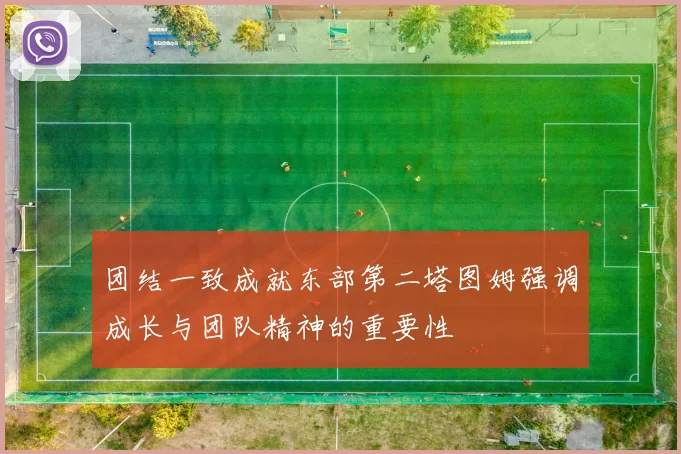 团结一致成就东部第二塔图姆强调成长与团队精神的重要性