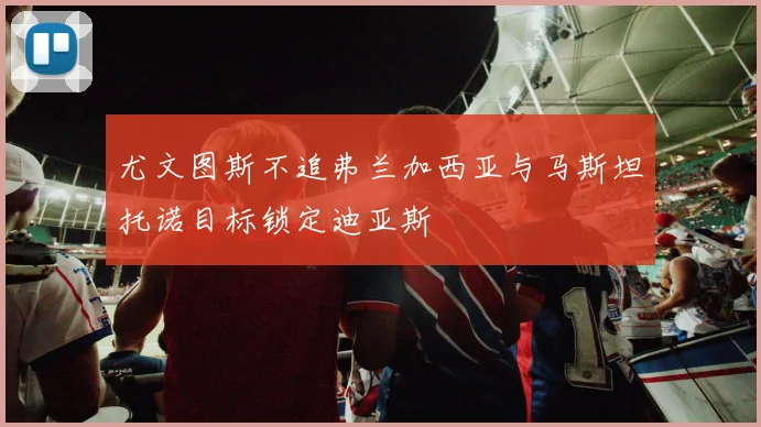 尤文图斯不追弗兰加西亚与马斯坦托诺目标锁定迪亚斯