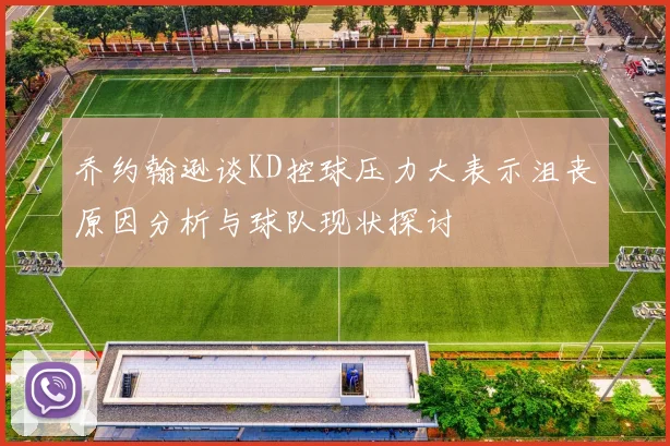乔约翰逊谈KD控球压力大表示沮丧原因分析与球队现状探讨