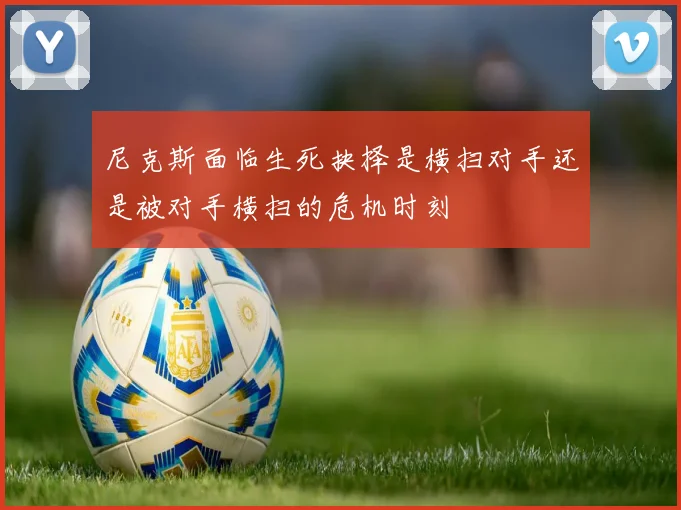 尼克斯面临生死抉择是横扫对手还是被对手横扫的危机时刻