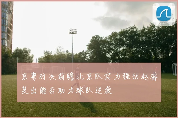 京粤对决前瞻北京队实力强劲赵睿复出能否助力球队逆袭