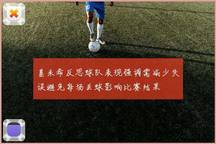 基米希反思球队表现强调需减少失误避免每场丢球影响比赛结果
