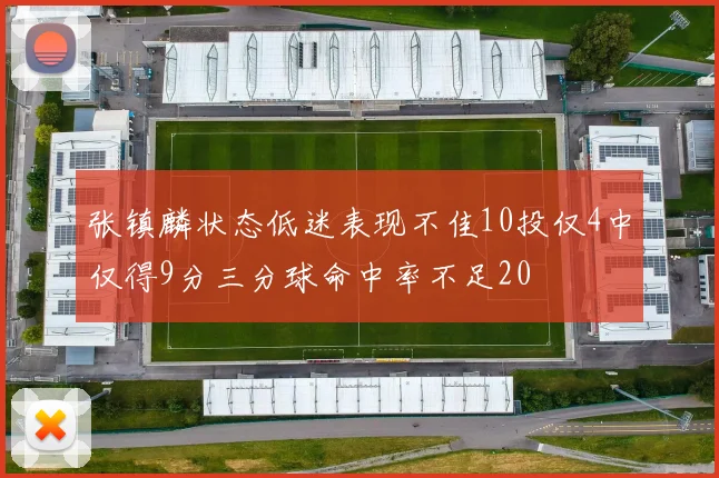 张镇麟状态低迷表现不佳10投仅4中仅得9分三分球命中率不足20