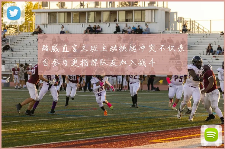 路威直言文班主动挑起冲突不仅亲自参与更指挥队友加入战斗