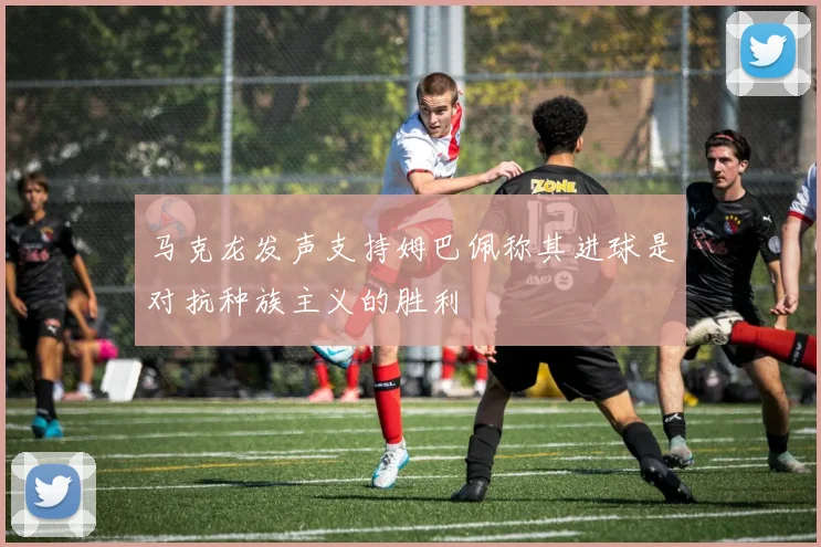 马克龙发声支持姆巴佩称其进球是对抗种族主义的胜利